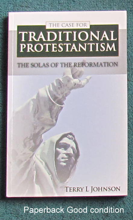 TRADITIONAL PROTESTANTISM : THE FIVE SOLAS OF THE REFORMATION : T L JOHNSON